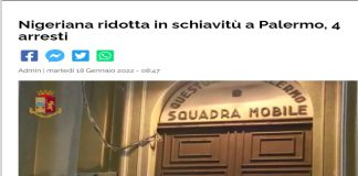 La Polizia ha eseguito un’ordinanza cautelare in carcere a carico di 4 nigeriani accusati di tratta di persone, riduzione in schiavitù, sequestro di persona, sfruttamento della prostituzione nonchè favoreggiamento all’immigrazione clandestina, reati aggravati perchè commessi da persone appartenenti all’associazione nigeriana di tipo mafioso (secret cult) denominato “Black Axe”