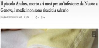 Un bimbo di appena quattro mesi è morto, dopo alcuni giorni di ricovero in ospedale, si chiamava Andrea Concas: il piccolo era stato ricoverato una settimana fa nel reparto pediatrico dell’ospedale di Nuoro, e i medici avevano deciso di trasferirlo d’urgenza in una struttura più idonea, l’ospedale Gaslini di Genova dove poi è deceduto